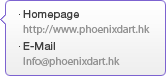 Homepage - http://http://www.phoenixdart.hk, E-Mail - Info@phoenixdart.hk
